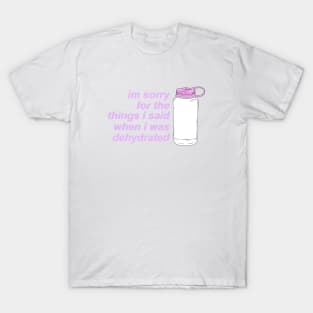 I'm Sorry For the Things I Said When I Was Dehydrated T-Shirt